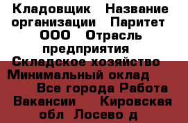 Кладовщик › Название организации ­ Паритет, ООО › Отрасль предприятия ­ Складское хозяйство › Минимальный оклад ­ 25 000 - Все города Работа » Вакансии   . Кировская обл.,Лосево д.